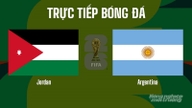 Nhận định, trực tiếp Jordan vs Argentina trên VTV3 tại World Cup 2026 hôm nay 28/6/2026