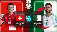 Nhận định Thụy Sĩ - Algeria (10h ngày 3/7): Bản lĩnh châu Âu lên tiếng