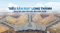 Long Thanh 'mega airport' accelerates towards its special milestone in 2026.