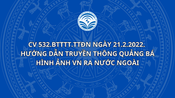 CV 532.BTTTT.TTĐN ngày 21.2.2022.  hướng dẫn truyền thông quảng bá hình ảnh VN ra nước ngoài