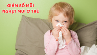 Giải pháp giảm sổ mũi, nghẹt mũi ở trẻ nhỏ an toàn, hiệu quả