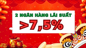 Đầu năm xuất hiện lãi suất hơn 7,5% ở 2 ngân hàng khi gửi tiết kiệm 12 tháng
