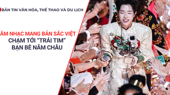 Bản tin VHTTDL: Âm nhạc mang bản sắc Việt chạm tới “trái tim” bạn bè năm châu