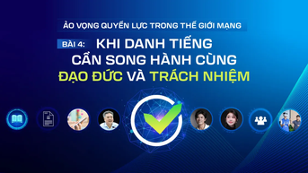 Ảo vọng quyền lực trong thế giới mạng - Bài 4: Khi danh tiếng cần song hành cùng đạo đức và trách nhiệm