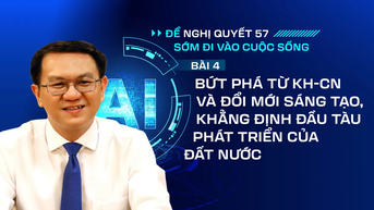 Để Nghị quyết 57 sớm đi vào cuộc sống - Bài 4: Bứt phá từ KH-CN và đổi mới sáng tạo, khẳng định đầu tàu phát triển của đất nước