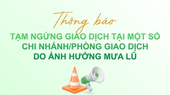 Thông báo tạm ngừng giao dịch tại một số CN/PGD do ảnh hưởng mưa lũ
