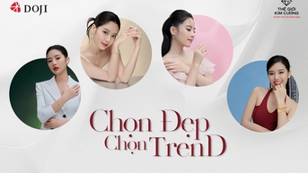 CHỌN ĐẸP - CHỌN TrenD: THỎA SỨC TRẢI NGHIỆM NHỮNG PHIÊN BẢN RỰC RỠ CÙNG TRANG SỨC DOJI