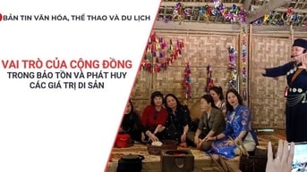Bản tin VHTTDL: Vai trò của cộng đồng trong bảo tồn và phát huy các giá trị di sản