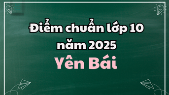 Điểm chuẩn lớp 10 năm 2025 tại Yên Bái