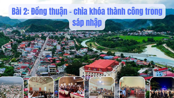 Sáp nhập đơn vị hành chính cấp xã, tái cấu trúc bộ máy từ cơ sở: Kỳ 2 - Đồng thuận – chìa khóa thành công trong sáp nhập