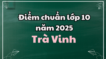 Điểm chuẩn lớp 10 năm 2025 tại Trà Vinh