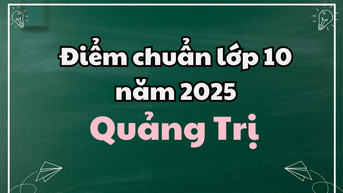 Điểm chuẩn lớp 10 năm 2025 tại Quảng Trị