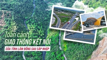 Toàn cảnh giao thông kết nối của tỉnh Lâm Đồng sau sáp nhập