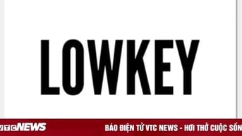 Giới trẻ nói về 'Lowkey' mỗi ngày nhưng không hiểu nghĩa thực là gì