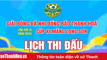 Lịch thi đấu giải Bóng đá Nhi đồng Báo Thanh Hoá lần thứ IV năm 2025 - Cúp Xi Măng Long Sơn