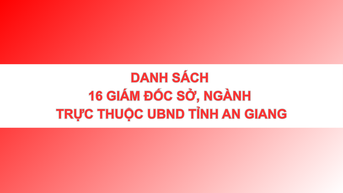 Danh sách 16 giám đốc sở, ngành trực thuộc UBND tỉnh An Giang