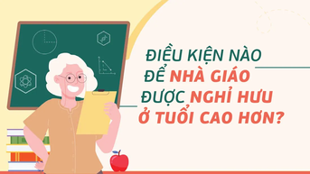 Điều kiện nào để nhà giáo được nghỉ hưu ở tuổi cao hơn?