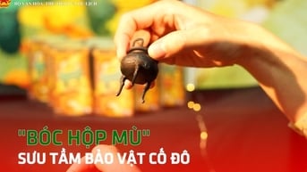 "Bóc hộp mù" sưu tầm bảo vật cố đô