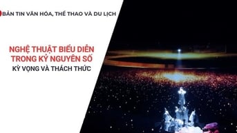 Bản tin VHTTDL: Nghệ thuật biểu diễn trong kỷ nguyên số: Kỳ vọng và thách thức