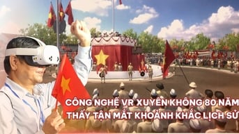 Trải nghiệm công nghệ VR đưa người xem trở về thời khắc lịch sử 2/9/1945