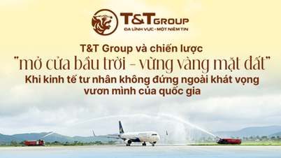 T&T GROUP VÀ CHIẾN LƯỢC "MỞ CỬA BẦU TRỜI - VỮNG VÀNG MẶT ĐẤT" KHI KINH TẾ TƯ NHÂN KHÔNG ĐỨNG NGOÀI KHÁT VỌNG VƯƠN MÌNH CỦA QUỐC GIA