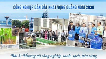 Endüstri, Quang Ngai 2030'un umudunu yönlendiriyor - Bölüm 3: Yeşil, temiz, sürdürülebilir endüstriye doğru